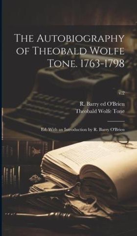 The Autobiography Of Theobald Wolfe Tone. 1763-1798; Ed. With An ...