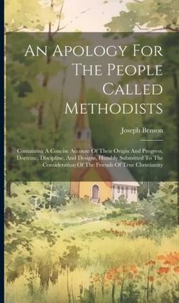 An Apology For The People Called Methodists: Containing A Concise Account Of Their Origin And Progress, Doctrine, Discipline, And Designs, Humbly Subm