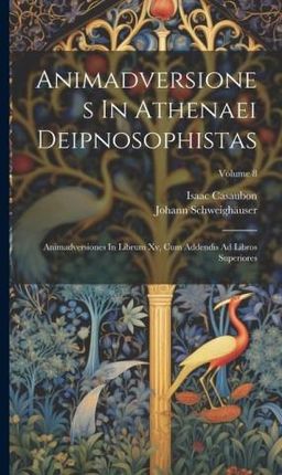 Animadversiones In Athenaei Deipnosophistas: Animadversiones In Librum Xv, Cum Addendis Ad Libros Superiores; Volume 8