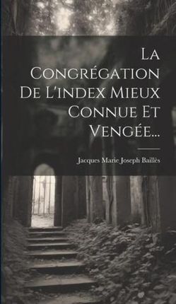 La Congrégation De L'index Mieux Connue Et Vengée...