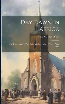 Day Dawn in Africa; or, Progress of the Prot. Epis. Mission at Cape Palmas, West Africa