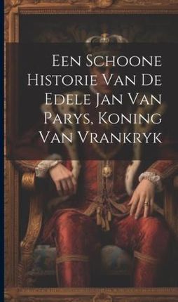 Een Schoone Historie Van De Edele Jan Van Parys, Koning Van Vrankryk
