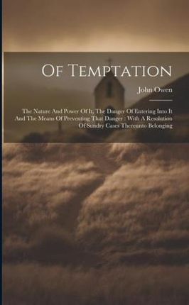 Of Temptation: The Nature And Power Of It, The Danger Of Entering Into It And The Means Of Preventing That Danger: With A Resolution