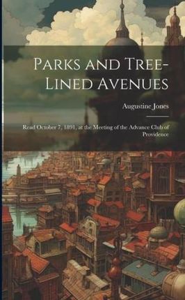 Parks and Tree-lined Avenues: Read October 7, 1891, at the Meeting of the Advance Club of Providence