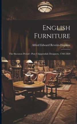 English Furniture: The Sheraton Period: Post-Chippendale Designers, 1760-1820