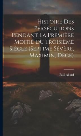 Histoire Des Persécutions Pendant La Premi?re Moitié Du Troisi?me Si ...