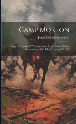 Camp Morton: Reply to Dr. John A. Wyeth by James R. Carnahan. Indiana Commandery, M.O.L.L.a. February 22, 1892