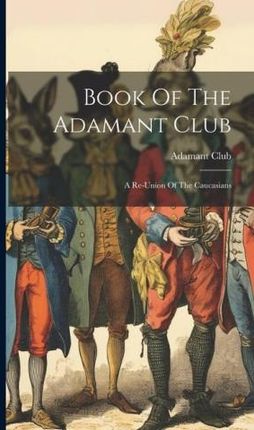 Book Of The Adamant Club: A Re-union Of The Caucasians