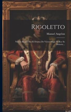 Rigoletto: Novela Basada En El Drama De Victor Hugo El Rey Se Divierte...