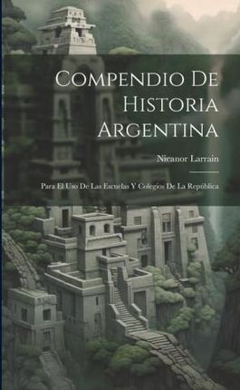Compendio De Historia Argentina: Para El Uso De Las Escuelas Y Colegios De La República