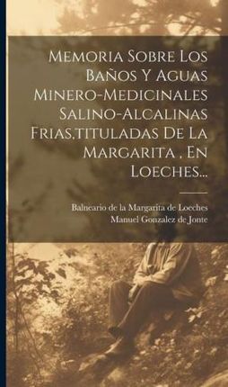 Memoria Sobre Los Ba?os Y Aguas Minero-medicinales Salino-alcalinas Frias, tituladas De La Margarita, En Loeches...