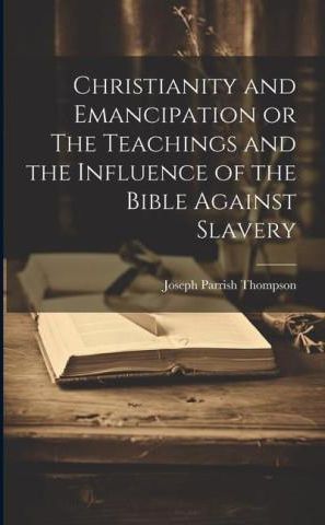 Christianity and Emancipation or The Teachings and the Influence of the ...