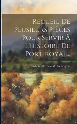 Recueil De Plusieurs Pi?ces Pour Servir ? L'histoire De Port-royal...