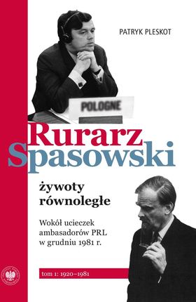 Rurarz, Spasowski – żywoty równoległe. Wokół ucieczek ambasadorów PRL w grudniu 1981 r.  Tom 1 1920–1981