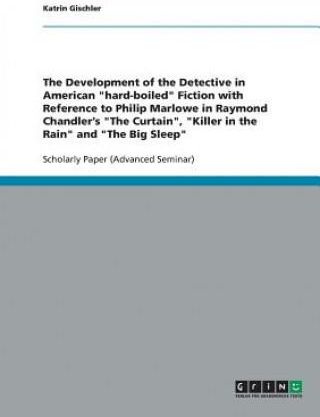 Development of the Detective in American hard-boiled Fiction with Reference to Philip Marlowe in Raymond Chandler's The Curtain, Killer in the Ra