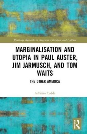 Marginalisation and Utopia in Paul Auster, Jim Jarmusch and Tom Waits Tedde, Adriano