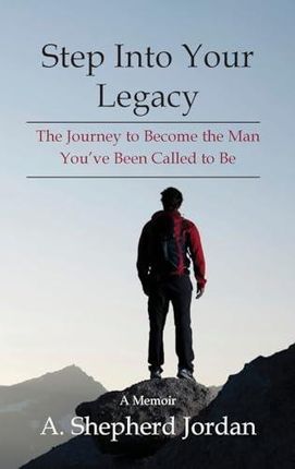 Step Into Your Legacy: The Journey to Become the Man You&apos;ve Been Called to Be