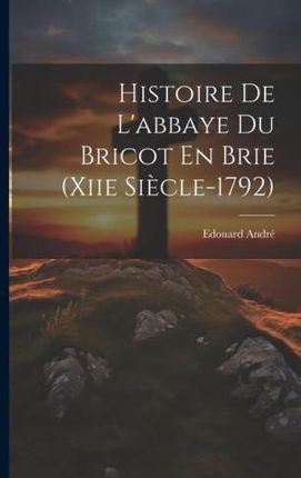 Histoire De L'abbaye Du Bricot En Brie (Xiie Si?cle-1792)