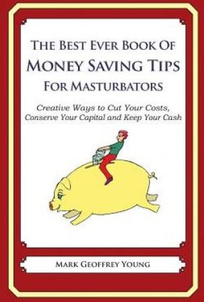 The Best Ever Book of Money Saving Tips for Masturbators: Creative Ways to Cut Your Costs, Conserve Your Capital And Keep Your Cash