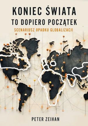 Koniec świata to dopiero początek. Scenariusz upadku globalizacji mobi,epub Peter Zeihan - ebook - najszybsza wysyłka!