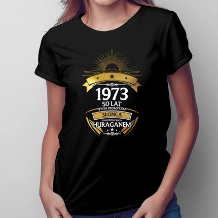 1973 - 50 lat bycia promykiem słońca połączonym z małym huraganem - damska koszulka z nadrukiem