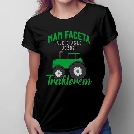 Mam faceta ale ciągle jeździ traktorem - damska koszulka z nadrukiem