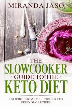 The Slowcooker Guide To The Keto Diet: 100 Wholesome Delicious Keto Friendly Recipes