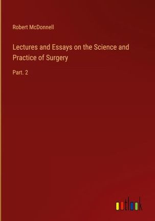 Lectures and Essays on the Science and Practice of Surgery