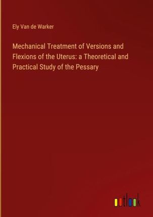 Mechanical Treatment of Versions and Flexions of the Uterus: a Theoretical and Practical Study of the Pessary