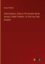 Clavis Syriaca: A Key to The Ancient Syriac Version, Called Peshito, of ...