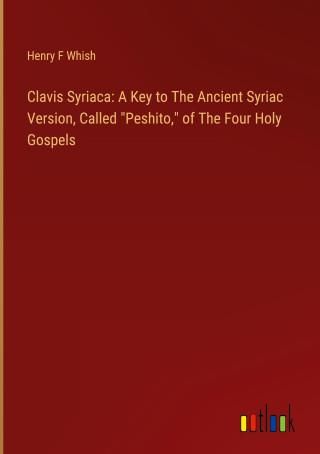 Clavis Syriaca: A Key to The Ancient Syriac Version, Called Peshito, of ...