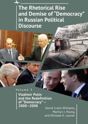 The Rhetorical Rise and Demise of "Democracy" in Russian Political Discourse, Volume Three: Vladimir Putin and the Redefinition of "Dem