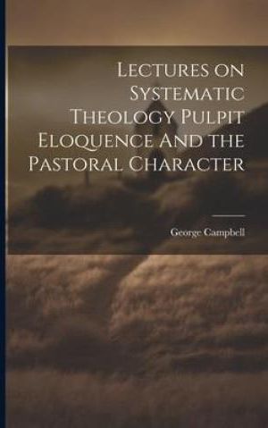 Lectures on Systematic Theology Pulpit Eloquence And the Pastoral ...