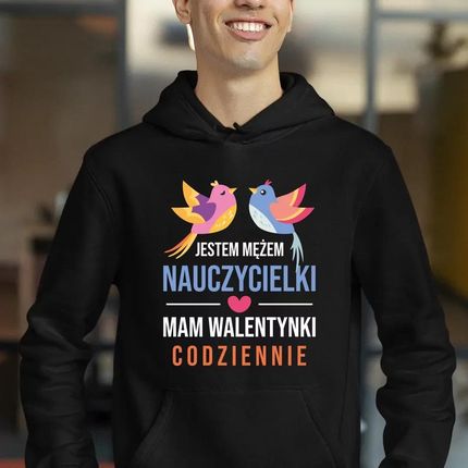 Jestem mężem nauczycielki, mam walentynki codziennie - męska bluza na prezent