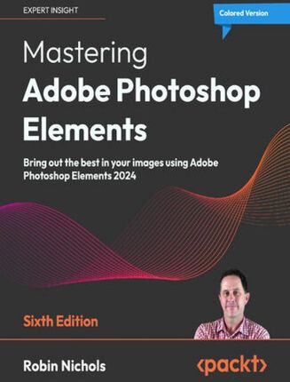 Mastering Adobe Photoshop Elements. Bring out the best in your images using Adobe Photoshop Elements 2024 - Sixth Edition