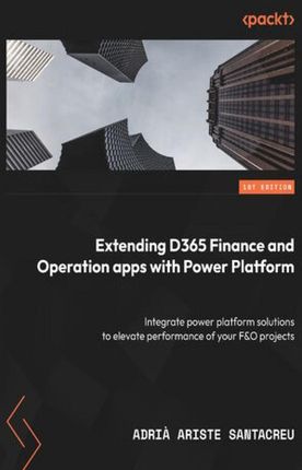 Extending Dynamics 365 Finance and Operations Apps with Power Platform. Integrate Power Platform solutions to maximize the efficiency of your Finance