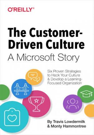 The Customer-Driven Culture: A Microsoft Story. Six Proven Strategies to Hack Your Culture and Develop a Learning-Focused Organization