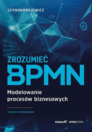 Zrozumieć BPMN. Modelowanie procesów biznesowych. Wydanie 2 rozszerzone