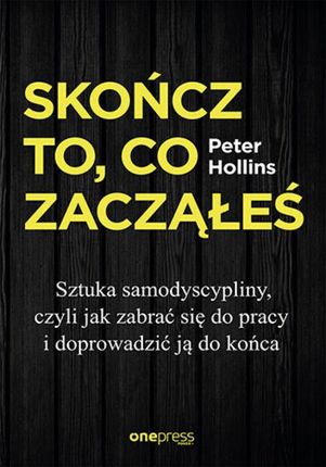 Skończ to, co zacząłeś. Sztuka samodyscypliny, czyli jak zabrać się do pracy i doprowadzić ją do końca (audiobook)