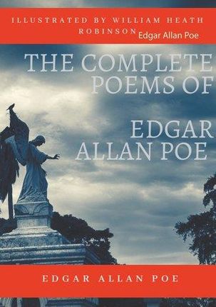 The Complete Poems of Edgar Allan Poe Illustrated by William Heath Robinson Edgar Allan Poe