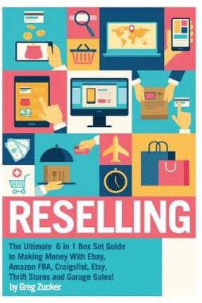 Reselling: The Ultimate 6 in 1 Box Set Guide to Making Money With Ebay, Amazon FBA, Craigslist, Etsy, Thrift Stores and Garage Sa