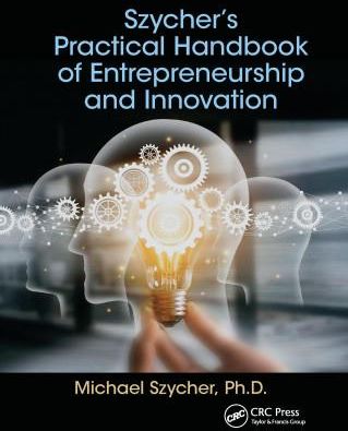 Szycher's Practical Handbook of Entrepreneurship and Innovation ...