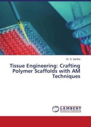 Tissue Engineering: Crafting Polymer Scaffolds with AM Techniques
