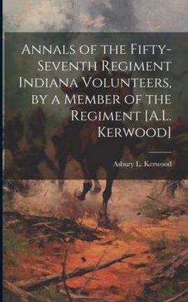 Annals of the Fifty-Seventh Regiment Indiana Volunteers, by a Member of the Regiment [A.L. Kerwood]