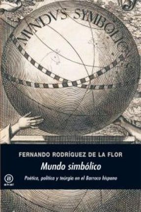 Mundo simbólico : poética, política y teúrgia en el barroco hispano