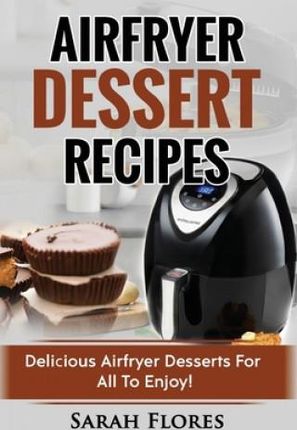 Airfryer Dessert Recipes: Create Delcious Airfryer Dessert Recipes For The Whole Family, Healthy Vegan Clean Eating Options, American Classics,