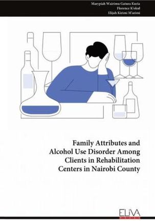 Family Attributes and Alcohol Use Disorder Among Clients in Rehabilitation Centers in Nairobi County