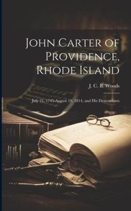 John Carter of Providence, Rhode Island: July 21, 1745-August 19, 1814, and his Descendants
