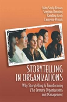 Storytelling in Organizations Prusak, Laurence; Groh, Katalina; Denning, Stephen; Seely Brown, John