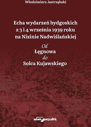 Echa wydarzeń bydgoskich z 3 i 4 września 1939 roku na Nizinie Nadwiślańskiej. Od Łęgnowa do Solca Kujawskiego